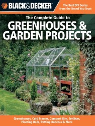 Black & Decker The Complete Guide to Greenhouses & Garden Projects: Greenhouses, Cold Frames, Compost Bins, Trellises, Planting Beds, Potting Benches & More (Black & Decker Complete Guide)